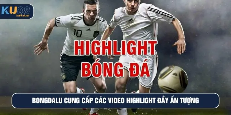 Bongdalu cung cấp các video highlight đầy ấn tượng