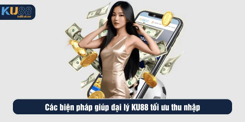 Các biện pháp giúp đại lý KU88 tối ưu thu nhập