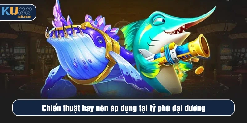 Chiến thuật hay nên áp dụng tại tỷ phú đại dương