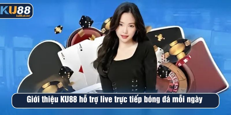 Giới thiệu KU88 hỗ trợ live trực tiếp bóng đá mỗi ngày 