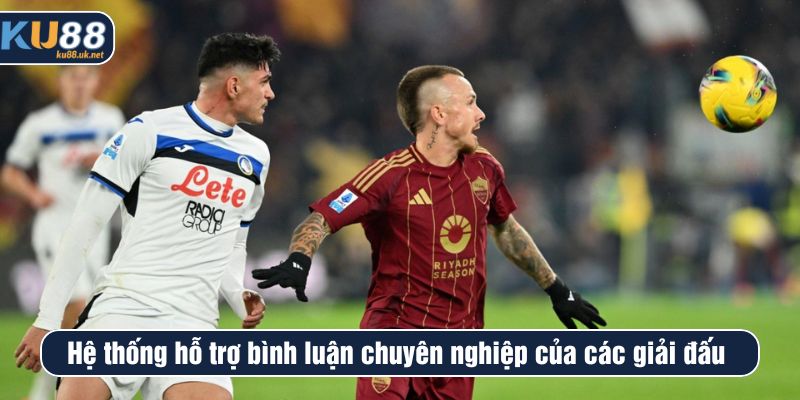 Hệ thống hỗ trợ bình luận chuyên nghiệp của các giải đấu