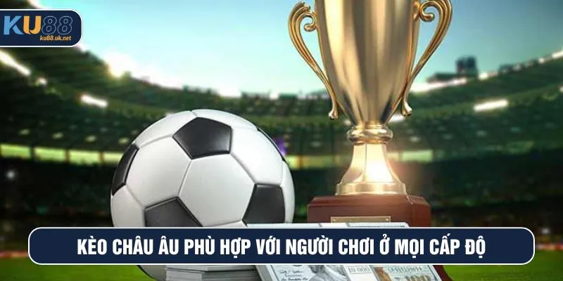 Kèo châu Âu phù hợp với người chơi ở mọi cấp độ