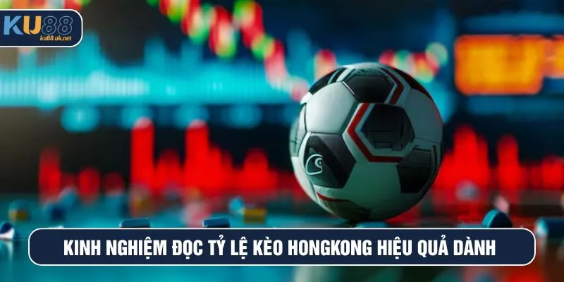 Kinh nghiệm đọc tỷ lệ kèo Hongkong hiệu quả dành cho bạn