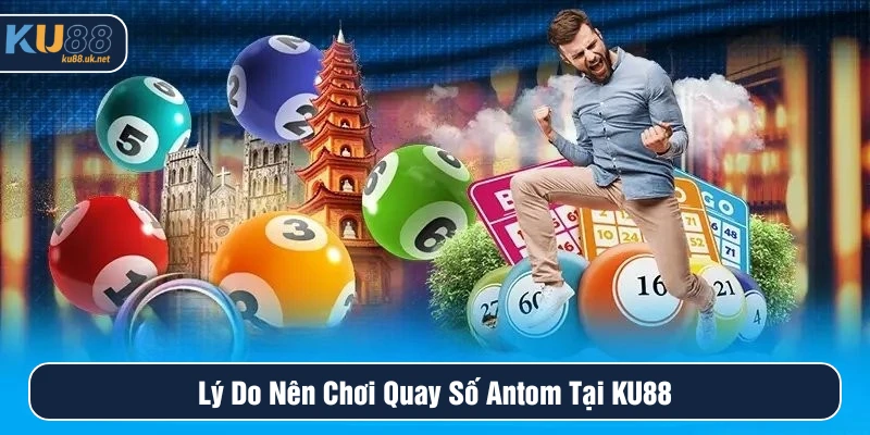 Lý do nên chơi quay số Antom tại Ku88