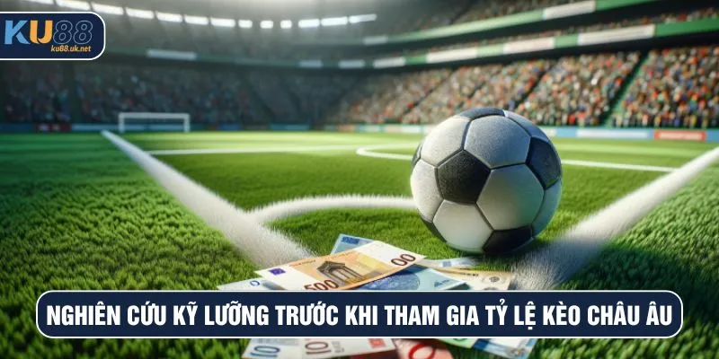 Nghiên cứu kỹ lưỡng trước khi tham gia tỷ lệ kèo châu Âu