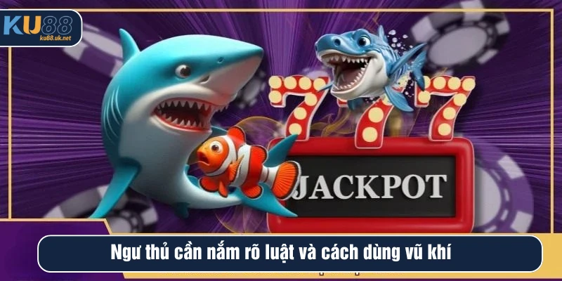 Ngư thủ cần nắm rõ luật và cách dùng vũ khí