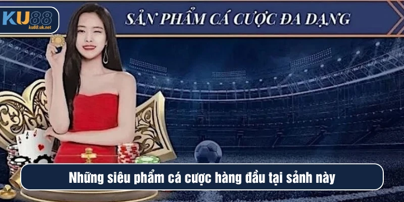 Những siêu phẩm cá cược hàng đầu tại sảnh này