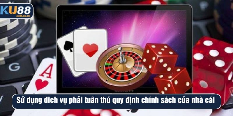 Sử dụng dịch vụ phải tuân thủ quy định chính sách của nhà cái 