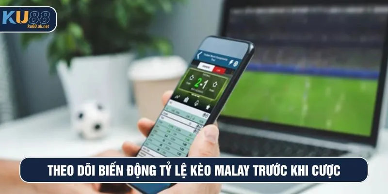 Theo dõi biến động tỷ lệ kèo Malay trước khi cược