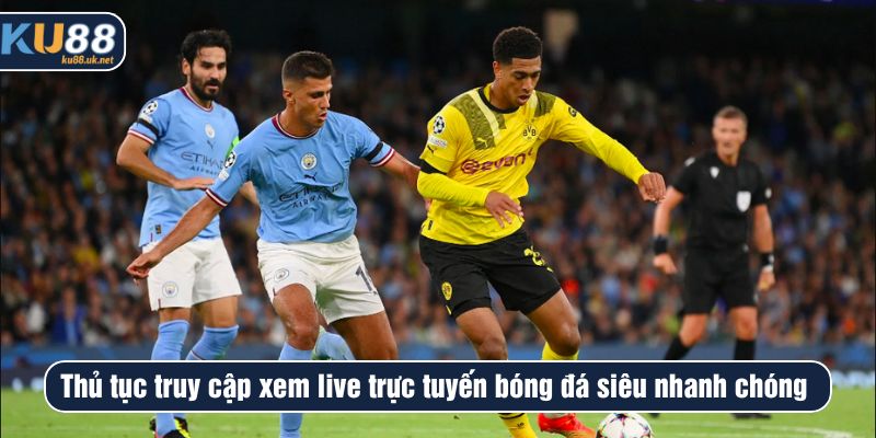 Thủ tục truy cập xem live trực tuyến bóng đá siêu nhanh chóng